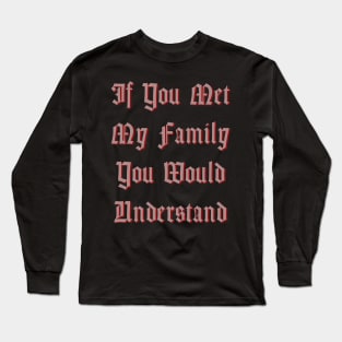 If You Met My Family You Would Understand Long Sleeve T-Shirt